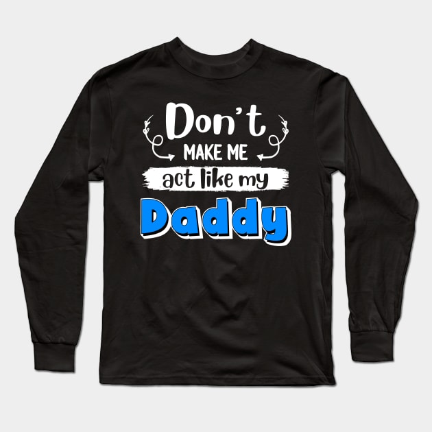 Don_t Make Me Act Like My Daddy Long Sleeve T-Shirt by crosszcp2